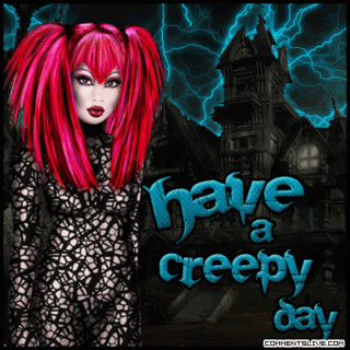 creepy, have a creepy day